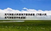 天气预报15天查询下载到桌面（下载15天天气预报到手机桌面）