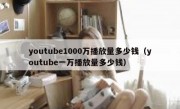 youtube1000万播放量多少钱（youtube一万播放量多少钱）