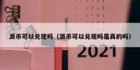 派币可以兑现吗（派币可以兑现吗是真的吗）