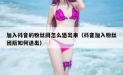 加入抖音的粉丝团怎么退出来（抖音加入粉丝团后如何退出）