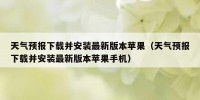 天气预报下载并安装最新版本苹果（天气预报下载并安装最新版本苹果手机）