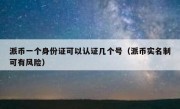 派币一个身份证可以认证几个号（派币实名制可有风险）