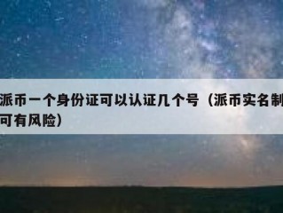 派币一个身份证可以认证几个号（派币实名制可有风险）