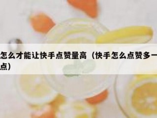 怎么才能让快手点赞量高（快手怎么点赞多一点）