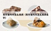 支付宝代付怎么关闭（支付宝代付怎么关闭名字）