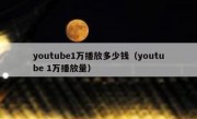 youtube1万播放多少钱（youtube 1万播放量）