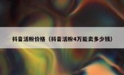 抖音活粉价格（抖音活粉4万能卖多少钱）