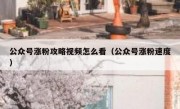 公众号涨粉攻略视频怎么看（公众号涨粉速度）
