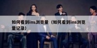如何看到ins浏览量（如何看到ins浏览量记录）
