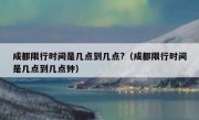 成都限行时间是几点到几点?（成都限行时间是几点到几点钟）