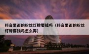 抖音里面的粉丝灯牌要钱吗（抖音里面的粉丝灯牌要钱吗怎么弄）