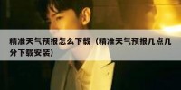 精准天气预报怎么下载（精准天气预报几点几分下载安装）