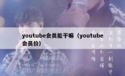 youtube会员能干嘛（youtube会员价）