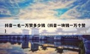 抖音一毛一万赞多少钱（抖音一块钱一万个赞）