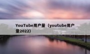 YouTube用户量（youtube用户量2022）