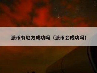 派币有地方成功吗（派币会成功吗）