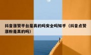 抖音涨赞平台是真的吗安全吗知乎（抖音点赞涨粉是真的吗）