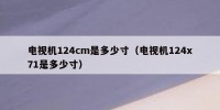 电视机124cm是多少寸（电视机124x71是多少寸）