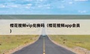 樱花视频vip兑换码（樱花视频app会员）