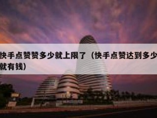 快手点赞赞多少就上限了（快手点赞达到多少就有钱）