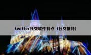 twitter社交软件特点（社交推特）