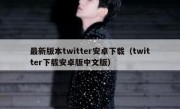 最新版本twitter安卓下载（twitter下载安卓版中文版）