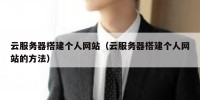 云服务器搭建个人网站（云服务器搭建个人网站的方法）