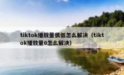 tiktok播放量很低怎么解决（tiktok播放量0怎么解决）