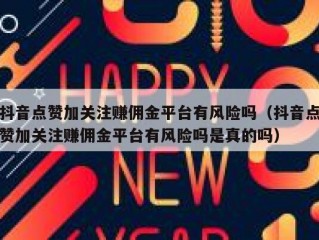 抖音点赞加关注赚佣金平台有风险吗（抖音点赞加关注赚佣金平台有风险吗是真的吗）