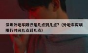 深圳外地车限行是几点到几点?（外地车深圳限行时间几点到几点）