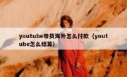 youtube带货海外怎么付款（youtube怎么结算）