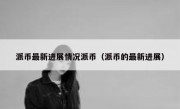 派币最新进展情况派币（派币的最新进展）