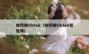 如何做tiktok（如何做tiktok短视频）