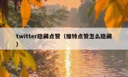 twitter隐藏点赞（推特点赞怎么隐藏）