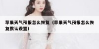 苹果天气预报怎么恢复（苹果天气预报怎么恢复默认设置）