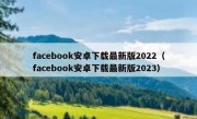 facebook安卓下载最新版2022（facebook安卓下载最新版2023）