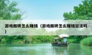 游戏搬砖怎么赚钱（游戏搬砖怎么赚钱犯法吗）