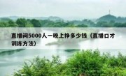 直播间5000人一晚上挣多少钱（直播口才训练方法）