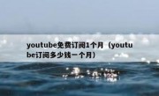 youtube免费订阅1个月（youtube订阅多少钱一个月）