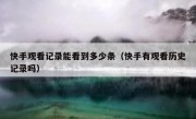 快手观看记录能看到多少条（快手有观看历史记录吗）
