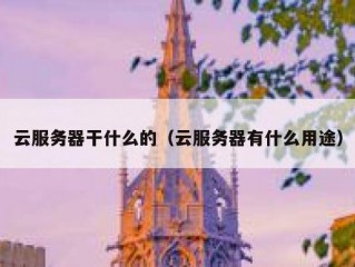 云服务器干什么的（云服务器有什么用途）
