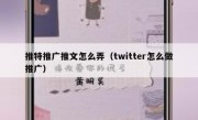 推特推广推文怎么弄（twitter怎么做推广）