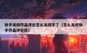 快手关闭作品评论怎么关闭不了（怎么关闭快手作品评论区）