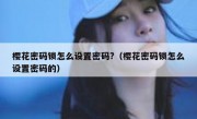 樱花密码锁怎么设置密码?（樱花密码锁怎么设置密码的）