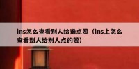 ins怎么查看别人给谁点赞（ins上怎么查看别人给别人点的赞）
