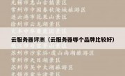 云服务器评测（云服务器哪个品牌比较好）