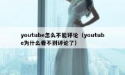 youtube怎么不能评论（youtube为什么看不到评论了）