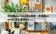 手机版youtube评论在哪（手机版youtube怎么看评论）