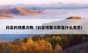 抖音的观看次数（抖音观看次数是什么意思）