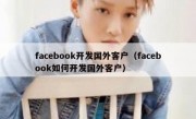 facebook开发国外客户（facebook如何开发国外客户）